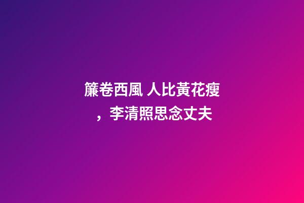 簾卷西風 人比黃花瘦，李清照思念丈夫